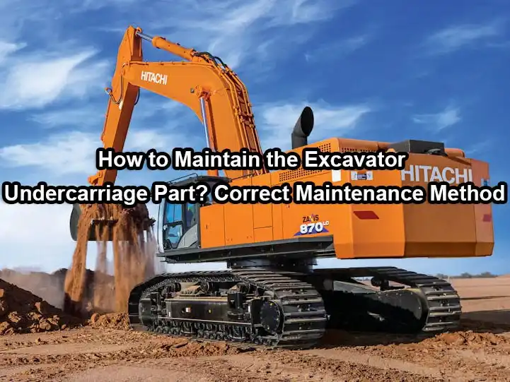 How to maintain the excavator undercarriage part? correct maintenance method